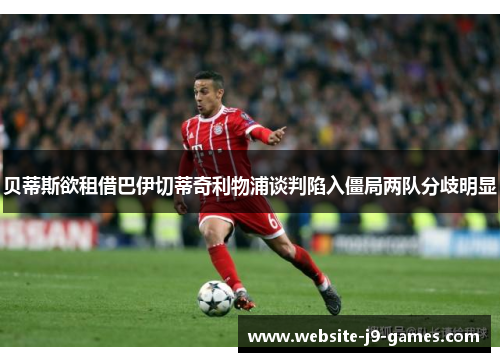 贝蒂斯欲租借巴伊切蒂奇利物浦谈判陷入僵局两队分歧明显