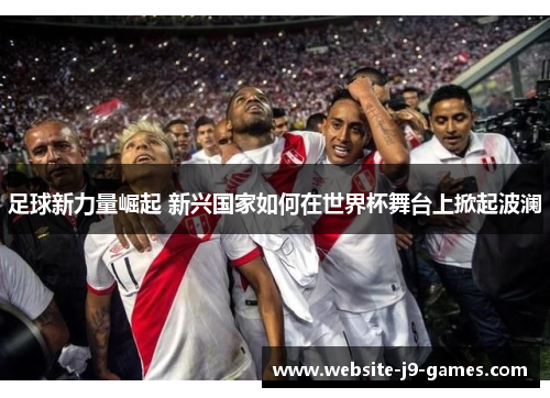 足球新力量崛起 新兴国家如何在世界杯舞台上掀起波澜