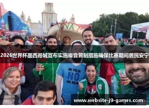 2026世界杯墨西哥城宣布实施噪音管制措施确保比赛期间居民安宁