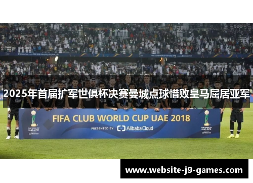 2025年首届扩军世俱杯决赛曼城点球惜败皇马屈居亚军