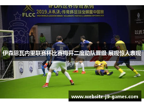 伊森恩瓦内里联赛杯比赛梅开二度助队晋级 展现惊人表现