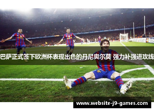 巴萨正式签下欧洲杯表现出色的丹尼奥尔莫 强力补强进攻线