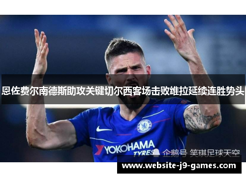 恩佐费尔南德斯助攻关键切尔西客场击败维拉延续连胜势头