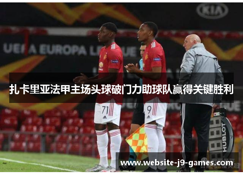 扎卡里亚法甲主场头球破门力助球队赢得关键胜利