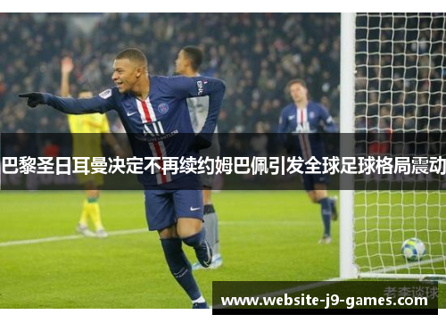 巴黎圣日耳曼决定不再续约姆巴佩引发全球足球格局震动