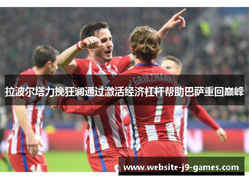 拉波尔塔力挽狂澜通过激活经济杠杆帮助巴萨重回巅峰