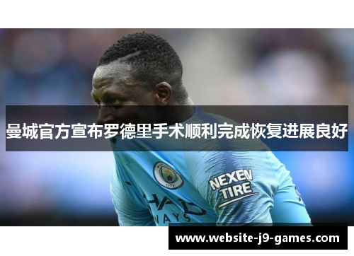 曼城官方宣布罗德里手术顺利完成恢复进展良好