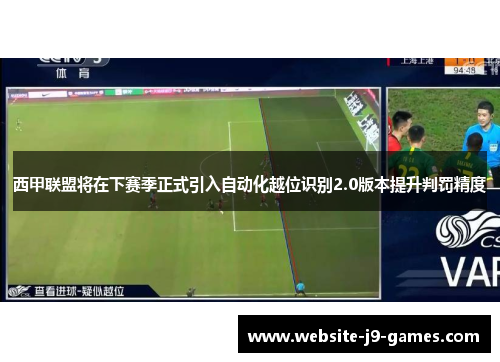 西甲联盟将在下赛季正式引入自动化越位识别2.0版本提升判罚精度 西甲联盟将在下赛季正式引入自动化越位识别2.0版本提升判罚精度