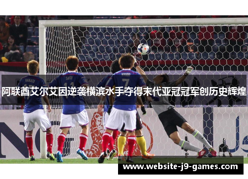 阿联酋艾尔艾因逆袭横滨水手夺得末代亚冠冠军创历史辉煌