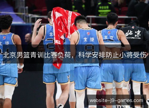 北京男篮青训比赛负荷，科学安排防止小将受伤