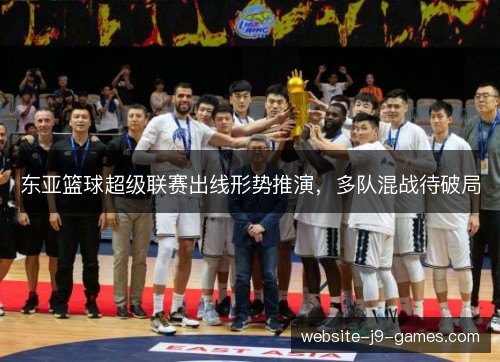 东亚篮球超级联赛出线形势推演，多队混战待破局