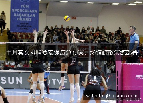 土耳其女排联赛安保应急预案,场馆疏散演练部署 土耳其女排联赛安保应急预案,场馆疏散演练部署