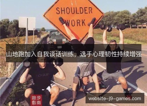 山地跑加入自我谈话训练,选手心理韧性持续增强 山地跑加入自我谈话训练,选手心理韧性持续增强