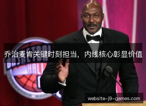 乔治麦肯关键时刻担当,内线核心彰显价值 乔治麦肯关键时刻担当,内线核心彰显价值
